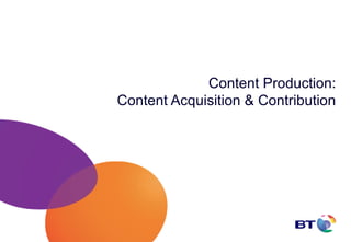 Content Production:
Content Acquisition & Contribution
 