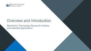 Overview and Introduction
Blockchain Technology Research Institute
and selected applications
 