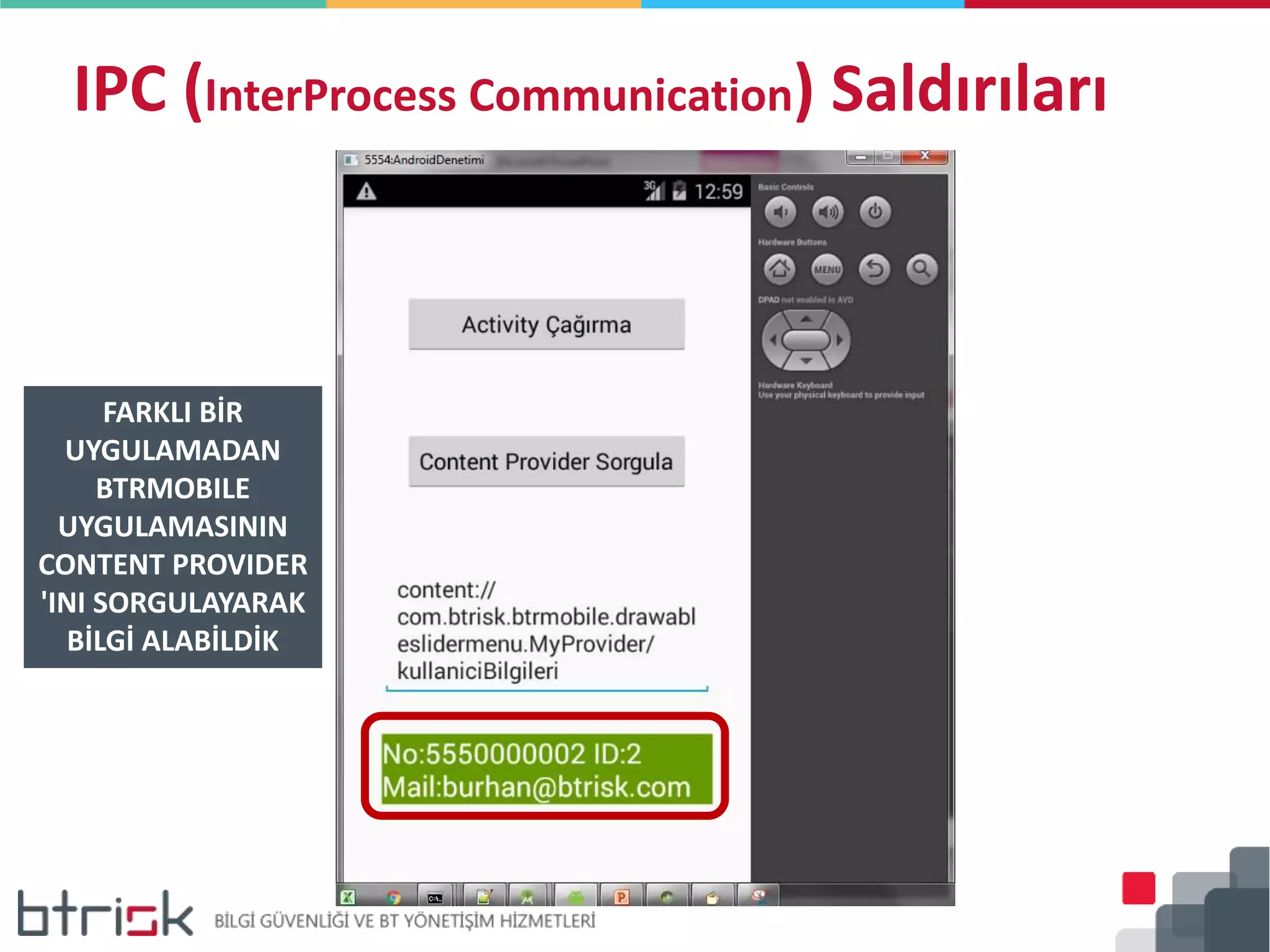 IPC (InterProcess Communication) Saldırıları
FARKLI BİR
UYGULAMADAN
BTRMOBILE
UYGULAMASININ
CONTENT PROVIDER
'INI SORGULAYARAK
BİLGİ ALABİLDİK
 