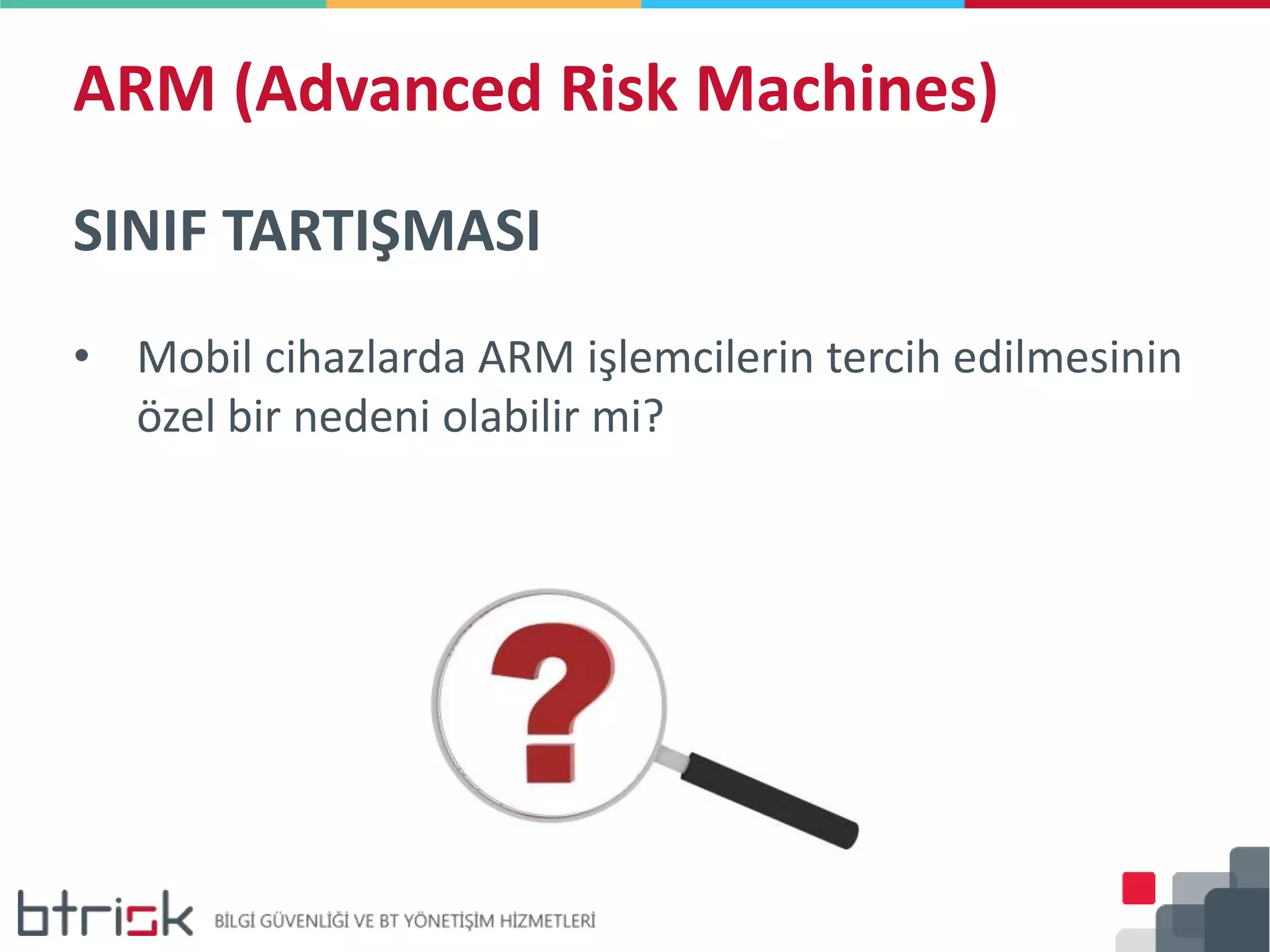 ARM (Advanced Risk Machines)
SINIF TARTIŞMASI
• Mobil cihazlarda ARM işlemcilerin tercih edilmesinin
özel bir nedeni olabilir mi?
 