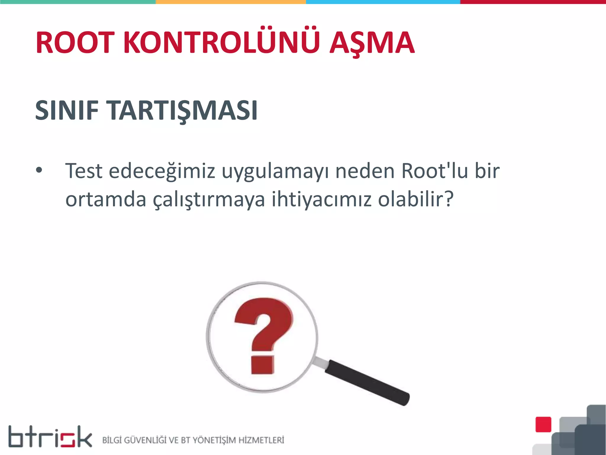 ROOT KONTROLÜNÜ AŞMA
SINIF TARTIŞMASI
• Test edeceğimiz uygulamayı neden Root'lu bir
ortamda çalıştırmaya ihtiyacımız olabilir?
 