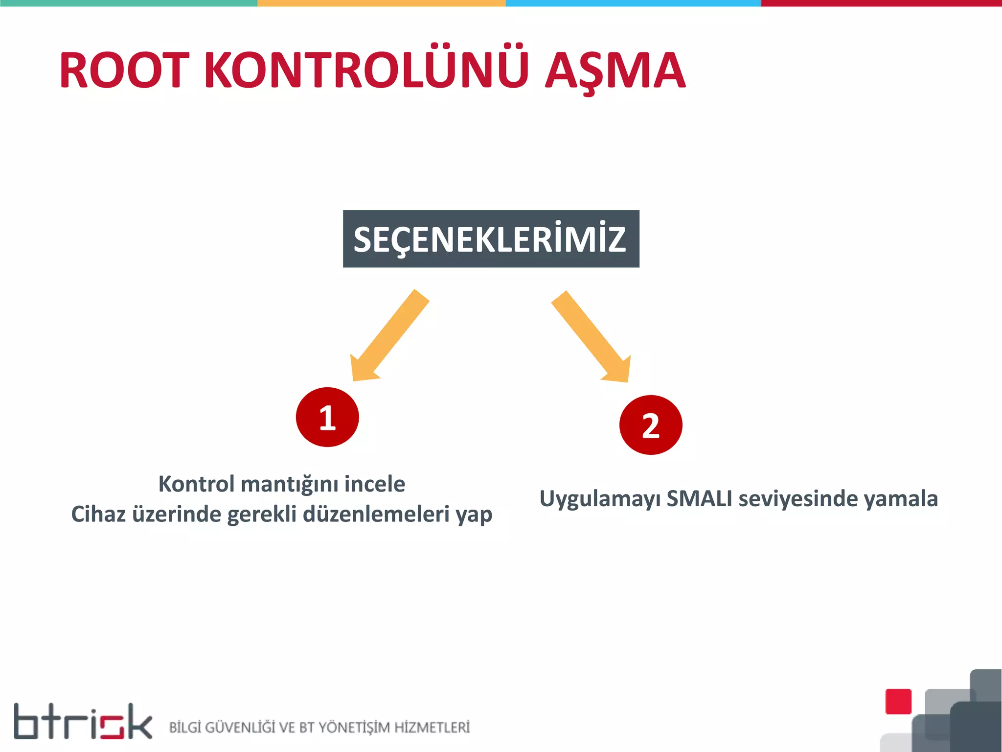 ROOT KONTROLÜNÜ AŞMA
SEÇENEKLERİMİZ
1 2
Kontrol mantığını incele
Cihaz üzerinde gerekli düzenlemeleri yap
Uygulamayı SMALI seviyesinde yamala
 