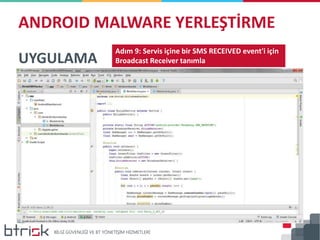ANDROID MALWARE YERLEŞTİRME
UYGULAMA
Adım 9: Servis içine bir SMS RECEIVED event'i için
Broadcast Receiver tanımla
 