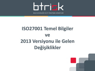ISO27001 Temel Bilgiler
ve
2013 Versiyonu ile Gelen
Değişiklikler
 