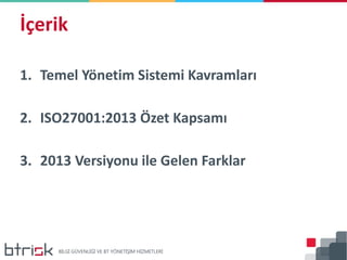 İçerik
1. Temel Yönetim Sistemi Kavramları
2. ISO27001:2013 Özet Kapsamı
3. 2013 Versiyonu ile Gelen Farklar
 