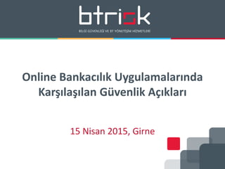 Online Bankacılık Uygulamalarında
Karşılaşılan Güvenlik Açıkları
15 Nisan 2015, Girne
 