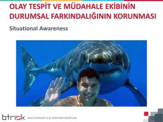 Situational Awareness
OLAY TESPİT VE MÜDAHALE EKİBİNİN
DURUMSAL FARKINDALIĞININ KORUNMASI
 