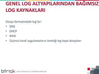 Dosya formatındaki log’lar:
• DNS
• DHCP
• WEB
• Üçüncü taraf uygulamaların ürettiği log kayıt dosyaları
GENEL LOG ALTYAPILARINDAN BAĞIMSIZ
LOG KAYNAKLARI
 