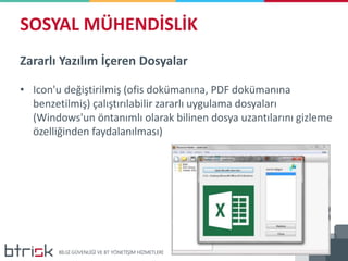 SOSYAL MÜHENDİSLİK
Zararlı Yazılım İçeren Dosyalar
• Icon'u değiştirilmiş (ofis dokümanına, PDF dokümanına
benzetilmiş) çalıştırılabilir zararlı uygulama dosyaları
(Windows'un öntanımlı olarak bilinen dosya uzantılarını gizleme
özelliğinden faydalanılması)
 