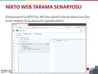 Elasticsearch’ün RESTFUL API’sine yönelik olarak Kibana’nın Dev
Tools modülü ile bu komutları gönderebiliriz.
NİKTO WEB TARAMA SENARYOSU
 