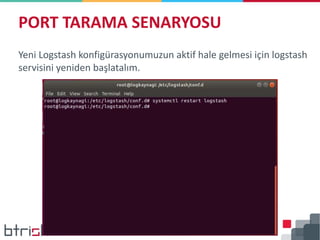 Yeni Logstash konfigürasyonumuzun aktif hale gelmesi için logstash
servisini yeniden başlatalım.
PORT TARAMA SENARYOSU
 