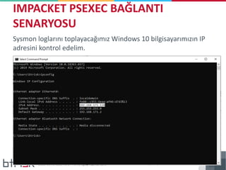 Sysmon loglarını toplayacağımız Windows 10 bilgisayarımızın IP
adresini kontrol edelim.
IMPACKET PSEXEC BAĞLANTI
SENARYOSU
 