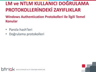 LM ve NTLM KULLANICI DOĞRULAMA
PROTOKOLLERİNDEKİ ZAYIFLIKLAR
Windows Authentication Protokolleri ile İlgili Temel
Konular
• Parola hash'leri
• Doğrulama protokolleri
 