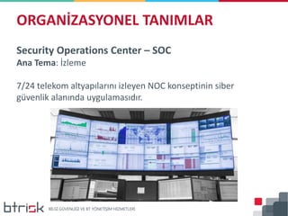 Security Operations Center – SOC
Ana Tema: İzleme
7/24 telekom altyapılarını izleyen NOC konseptinin siber
güvenlik alanında uygulamasıdır.
ORGANİZASYONEL TANIMLAR
 
