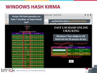 WINDOWS HASH KIRMA
Windows 7'den aldığımız LM
Hash'inin her iki parçası da boş
Kırılan LM Hash parçaları en
fazla 7 karakt...