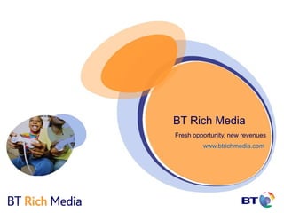 BT Rich Media
Fresh opportunity, new revenues
         www.btrichmedia.com
 