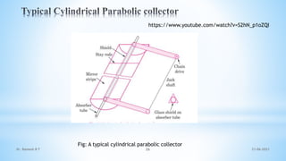 Fig: A typical cylindrical parabolic collector
21-06-2021
26
Dr. Ramesh B T
https://www.youtube.com/watch?v=S2hN_p1oZQI
 