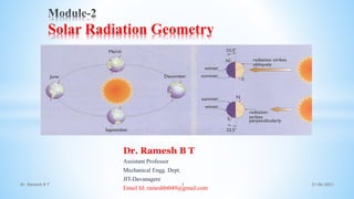 Dr. Ramesh B T
Assistant Professor
Mechanical Engg. Dept.
JIT-Davanagere
Email Id: rameshbt049@gmail.com
Solar Radiation Geometry
21-06-2021
1
Dr. Ramesh B T
 