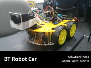 BT Robot Car #ohwHack 2014 
Adam, Vojta, Martin 
 
