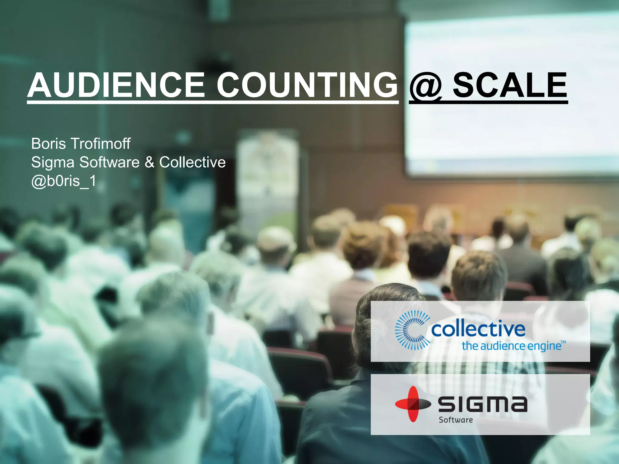 AUDIENCE COUNTING @ SCALE
Boris Trofimoff
Sigma Software & Collective
@b0ris_1
 