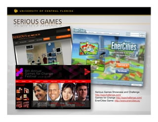 SERIOUS	
  GAMES	
  




                       Serious Games Showcase and Challenge
                       http://sgschallenge.com/
                       Games for Change http://sgschallenge.com/
                       EnerCities Game: http://www.enercities.eu
 