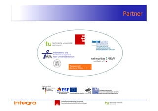 Partner




Informations- und
Technikmanagement
Ruhr-Universität Bochum




        Sozialforschungsstelle Dortmund
        Zentrale wissenschaftliche Einrichtung
 