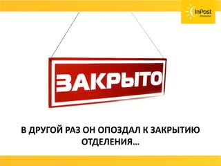 В ДРУГОЙ РАЗ ОНА
ОПОЗДАЛА…
В ДРУГОЙ РАЗ ОН ОПОЗДАЛ К ЗАКРЫТИЮ
ОТДЕЛЕНИЯ…
 