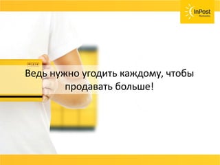Ведь нужно угодить каждому, чтобы
продавать больше!
 