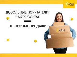 ПРЕДОСТАВЬТЕ ПОКУПАТЕЛЮ ВЫБОР
МАКСИМАЛЬНО ВОЗМОЖНЫХ ВИДОВ ДОСТАВКИ:
ДОВОЛЬНЫЕ ПОКУТАТЕЛИ,
КАК РЕЗУЛЬТАТ
ПОВТОРНЫЕ ПРОДАЖИ
 