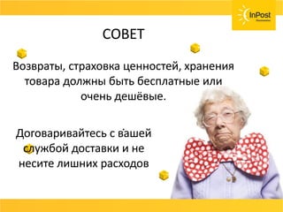 СОВЕТ
Возвраты, страховка ценностей, хранения
товара должны быть бесплатные или очень
дешёвые.
Договаривайтесь с вашей службой доставки и не
несите лишних расходов.
СОВЕТ
Возвраты, страховка ценностей, хранения
товара должны быть бесплатные или
очень дешёвые.
.
Договаривайтесь с вашей
службой доставки и не
несите лишних расходов
 