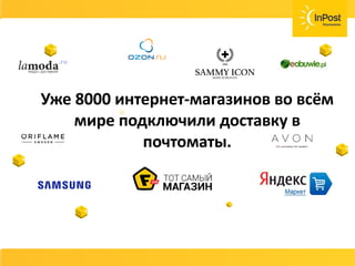 СОВЕТ
Возвраты, страховка ценностей, хранения
товара должны быть бесплатные или очень
дешёвые.
Договаривайтесь с вашей службой доставки и не
несите лишних расходов.
Уже 8000 интернет-
магазинов во всём мире
подключили доставку в
почтоматы.
СОВЕТ
Возвраты, страховка ценностей, хранения
товара должны быть бесплатные или очень
дешёвые.
Договаривайтесь с вашей службой доставки и не
несите лишних расходов.
Уже 8000 интернет-магазинов во всём
мире подключили доставку в
почтоматы.
 