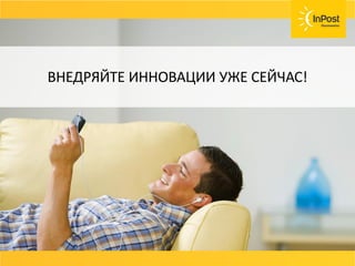 СОВЕТ
Возвраты, страховка ценностей, хранения
товара должны быть бесплатные или очень
дешёвые.
Договаривайтесь с вашей службой доставки и не
несите лишних расходов.
ВНЕДРЯЙТЕ ИННОВАЦИИ УЖЕ СЕЙЧАС!
 