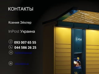 КОНТАКТЫ
093 007 65 55
044 586 26 25
Ксения Эйхлер
InPost Украина
www.inpost.ua
Kejhler@inpost.pl
 
