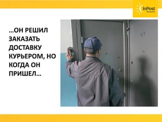 …ОН РЕШИЛ
ЗАКАЗАТЬ
ДОСТАВКУ
КУРЬЕРОМ, НО
КОГДА ОН
ПРИШЕЛ…
 