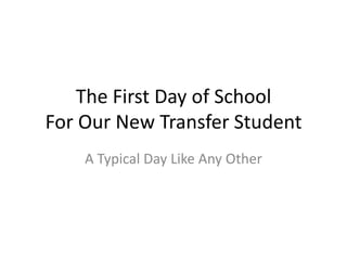 The First Day of School
For Our New Transfer Student
A Typical Day Like Any Other
 