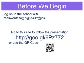 Before We Begin 
Log on to the school wifi 
Password: N@p@-p41^@23 
Go to this site to follow the presentation. 
http://goo.gl/6Pz772 
or use the QR Code 
 