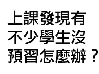上課發現有 
不少學生沒 
預習怎麼辦？ 
 