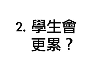 2. 學生會 
更累？ 
 