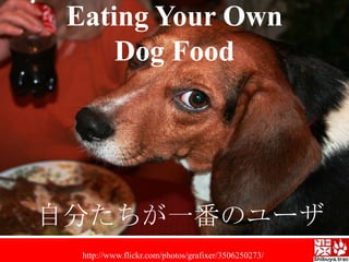 Eating Your OwnDogFood自分たちが一番のユーザhttp://www.flickr.com/photos/grafixer/3506250273/