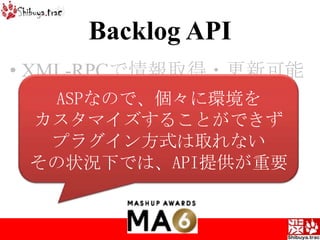 XML-RPCで情報取得・更新可能Jenkins / HudsonプラグインTestLink連携Greasemonkey / Chrome拡張ASPなので、個々に環境をカスタマイズすることができずプラグイン方式は取れないその状況下では、API提供が重要Backlog API