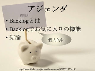 http://www.flickr.com/photos/darrentunnicliff/3371355414/アジェンダBacklogとはBacklogでお気に入りの機能結論個人的に