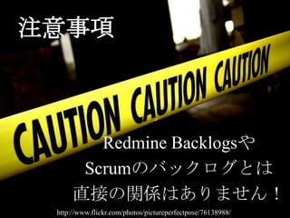 注意事項Redmine BacklogsやScrumのバックログとは直接の関係はありません！http://www.flickr.com/photos/pictureperfectpose/76138988/