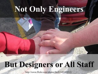 Not Only EngineersBut Designers or All Staffhttp://www.flickr.com/photos/fncll/145149313/
