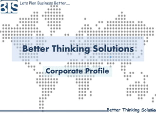 Better Thinking Solutions
Corporate Profile
Lets Plan Business Better....
Better Thinking Solution
 