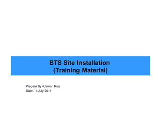 BTS Site Installation
               (Training Material)

Prepare By:-Usman Riaz
Date:- 1-July-2011
 
