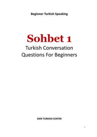 1
Beginner Turkish Speaking
Sohbet 1
Turkish Conversation
Questions For Beginners
DEM TURKISH CENTER
 