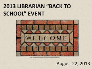 2013 LIBRARIAN “BACK TO
SCHOOL” EVENT
August 22, 2013
http://www.matsmatsmats.com/home/masterpiece-mat.html
 