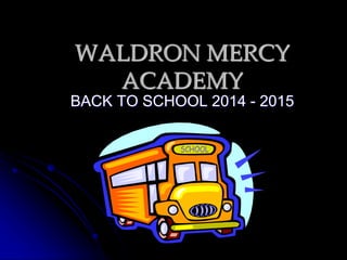 WALDRON MERCY 
ACADEMY 
BACK TO SCHOOL 2014 - 2015 
 