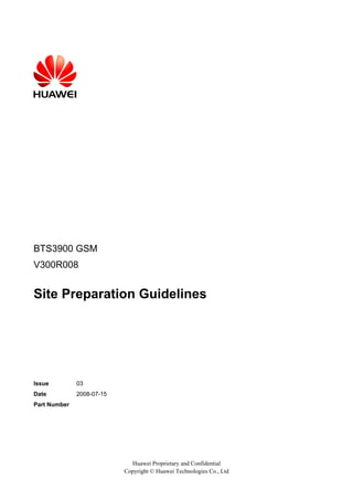 BTS3900 GSM
V300R008

Site Preparation Guidelines

Issue

03

Date

2008-07-15

Part Number

Huawei Proprietary and Confidential
Copyright © Huawei Technologies Co., Ltd

 