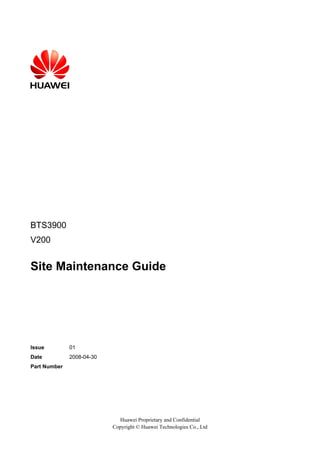 BTS3900
V200
Site Maintenance Guide
Issue 01
Date 2008-04-30
Part Number
Huawei Proprietary and Confidential
Copyright © Huawei Technologies Co., Ltd
 